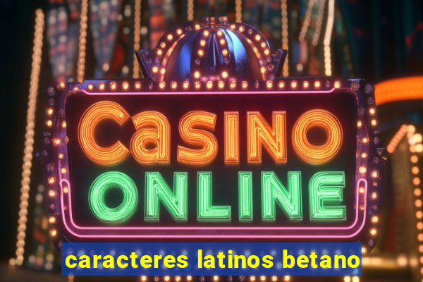 caracteres latinos betano